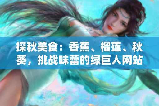 探秋美食：香蕉、榴蓮、秋葵，挑戰(zhàn)味蕾的綠巨人網(wǎng)站