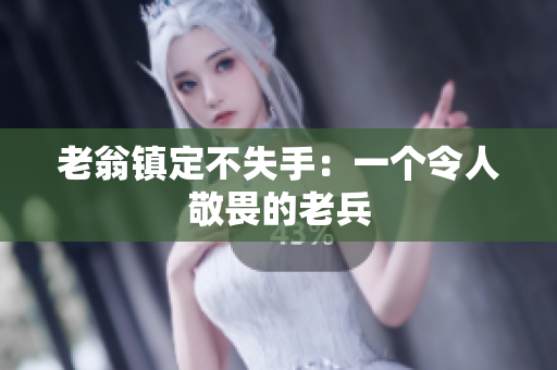 老翁鎮(zhèn)定不失手：一個令人敬畏的老兵