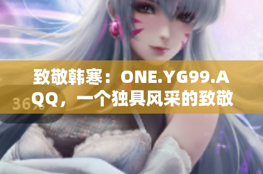 致敬韓寒：ONE.YG99.AQQ，一個獨具風(fēng)采的致敬之作
