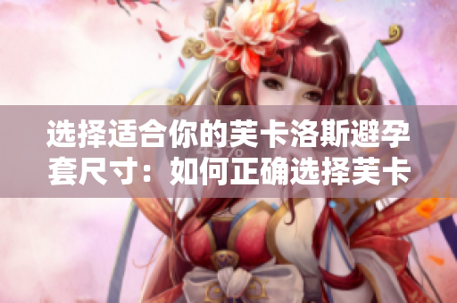 選擇適合你的芙卡洛斯避孕套尺寸：如何正確選擇芙卡洛斯避孕套大小