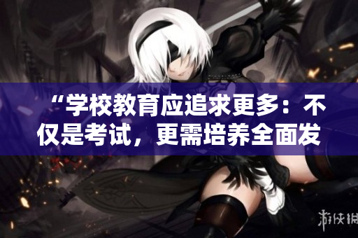 “學(xué)校教育應(yīng)追求更多：不僅是考試，更需培養(yǎng)全面發(fā)展”