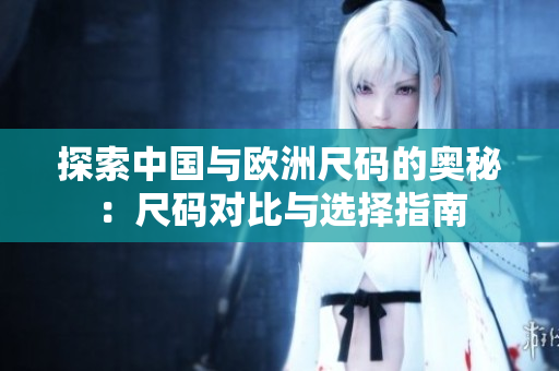 探索中國與歐洲尺碼的奧秘：尺碼對比與選擇指南