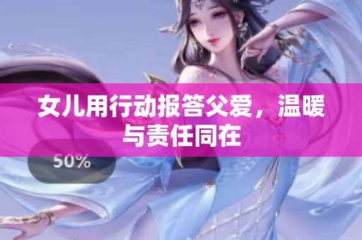 女兒用行動報答父愛，溫暖與責任同在