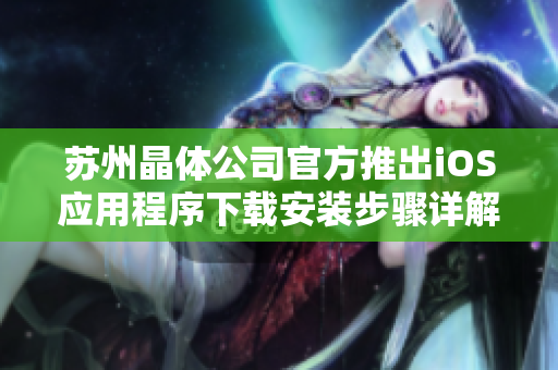 蘇州晶體公司官方推出iOS應用程序下載安裝步驟詳解