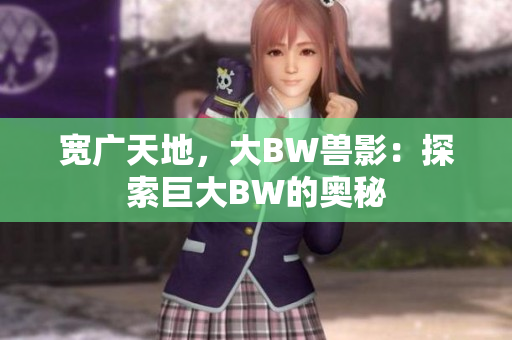 寬廣天地，大BW獸影：探索巨大BW的奧秘
