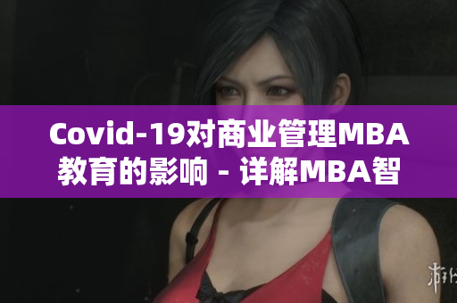Covid-19對商業(yè)管理MBA教育的影響 - 詳解MBA智庫百科