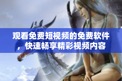 觀看免費(fèi)短視頻的免費(fèi)軟件，快速暢享精彩視頻內(nèi)容