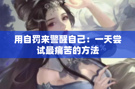 用自罰來(lái)警醒自己：一天嘗試最痛苦的方法