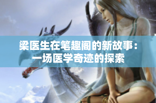 梁醫(yī)生在筆趣閣的新故事：一場醫(yī)學(xué)奇跡的探索
