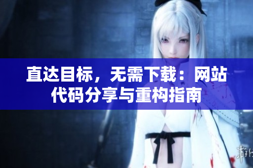直達(dá)目標(biāo)，無(wú)需下載：網(wǎng)站代碼分享與重構(gòu)指南