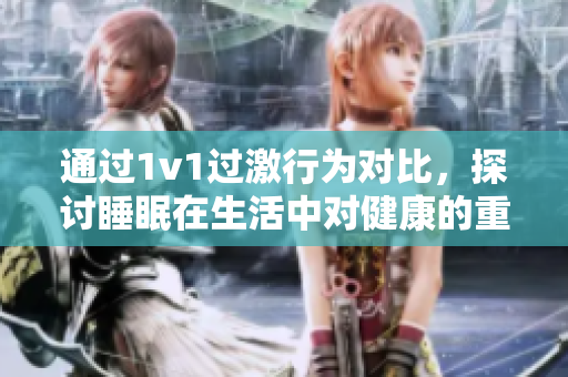 通過(guò)1v1過(guò)激行為對(duì)比，探討睡眠在生活中對(duì)健康的重要性