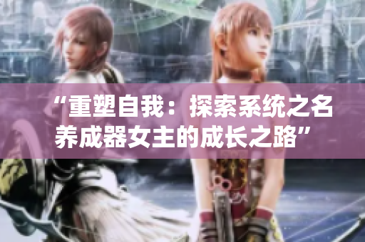 “重塑自我：探索系統(tǒng)之名養(yǎng)成器女主的成長之路”