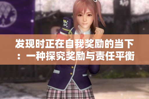 發(fā)現(xiàn)時正在自我獎勵的當下：一種探究獎勵與責(zé)任平衡的新方式