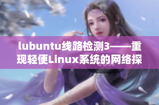 lubuntu線路檢測(cè)3——重現(xiàn)輕便Linux系統(tǒng)的網(wǎng)絡(luò)探測(cè)