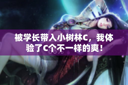 被學(xué)長帶入小樹林C，我體驗了C個不一樣的爽！
