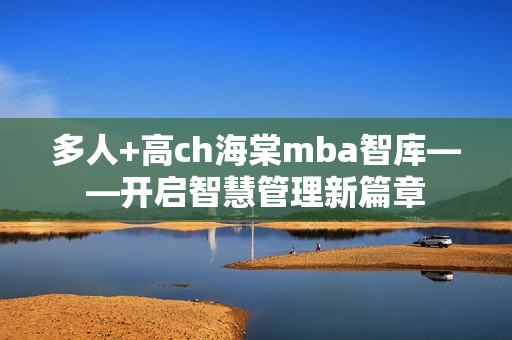 多人+高ch海棠mba智庫——開啟智慧管理新篇章