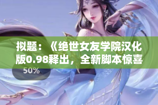 擬題：《絕世女友學(xué)院漢化版0.98釋出，全新腳本驚喜更迭》