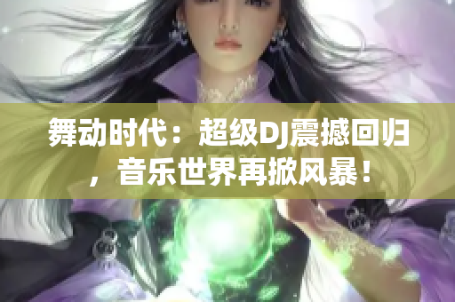 舞動時代：超級DJ震撼回歸，音樂世界再掀風(fēng)暴！