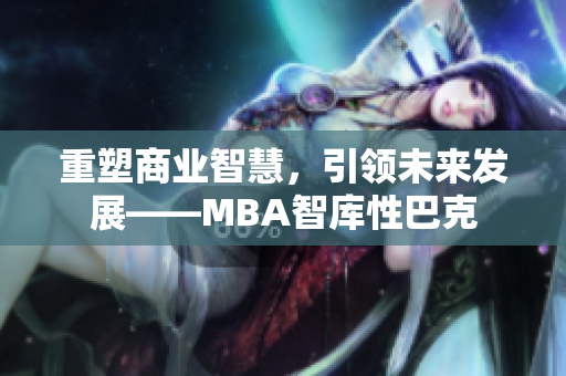 重塑商業(yè)智慧，引領(lǐng)未來(lái)發(fā)展——MBA智庫(kù)性巴克