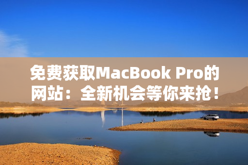 免費獲取MacBook Pro的網(wǎng)站：全新機會等你來搶！