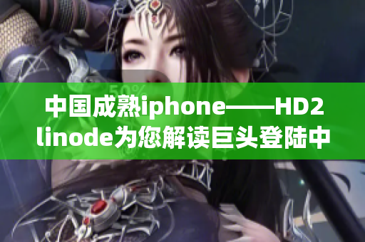 中國成熟iphone——HD2linode為您解讀巨頭登陸中國市場
