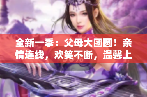 全新一季：父母大團圓！親情連線，歡笑不斷，溫馨上線