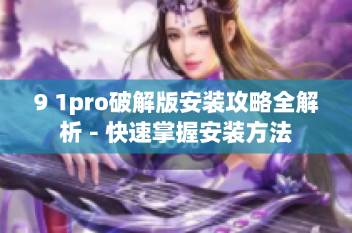 9 1pro破解版安裝攻略全解析 - 快速掌握安裝方法