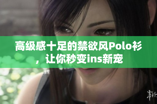 高級感十足的禁欲風(fēng)Polo衫，讓你秒變ins新寵