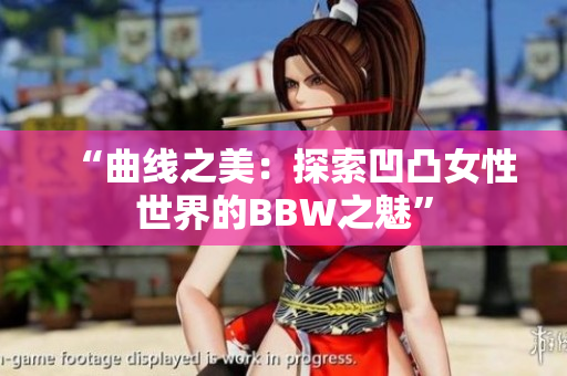 “曲線之美：探索凹凸女性世界的BBW之魅”