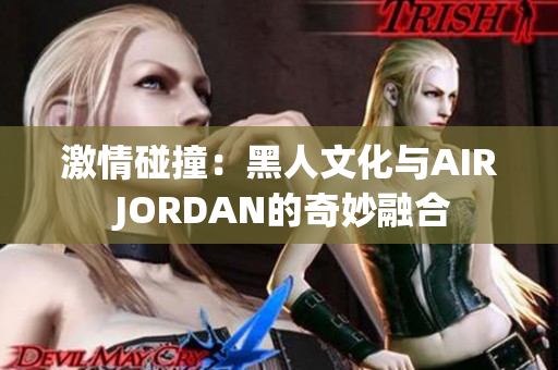 激情碰撞：黑人文化與AIR JORDAN的奇妙融合