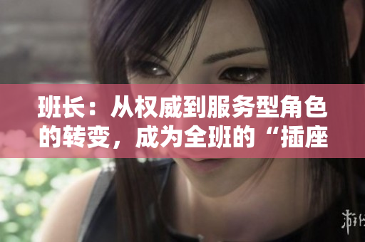 班長(zhǎng)：從權(quán)威到服務(wù)型角色的轉(zhuǎn)變，成為全班的“插座”