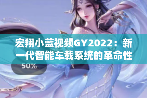 宏翔小藍視頻GY2022：新一代智能車載系統(tǒng)的革命性特點揭秘