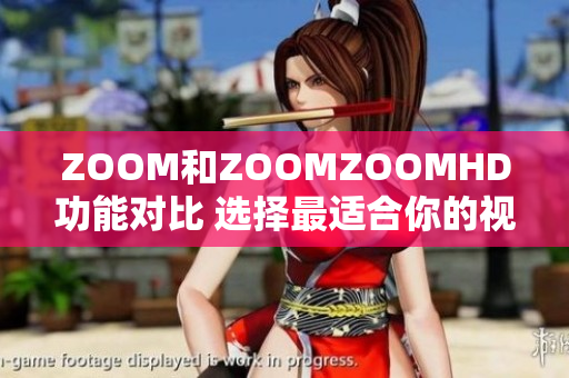 ZOOM和ZOOMZOOMHD功能對比 選擇最適合你的視頻會議工具