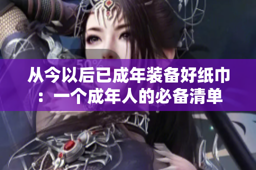 從今以后已成年裝備好紙巾：一個成年人的必備清單