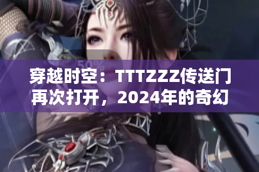 穿越時空：TTTZZZ傳送門再次打開，2024年的奇幻之旅