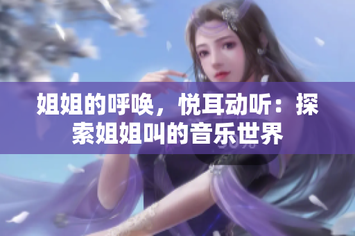 姐姐的呼喚，悅耳動聽：探索姐姐叫的音樂世界