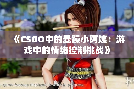 《CSGO中的暴躁小阿姨：游戲中的情緒控制挑戰(zhàn)》