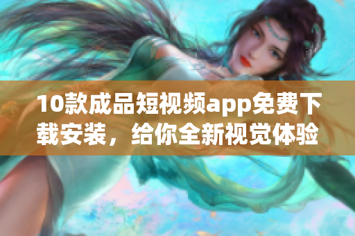 10款成品短視頻app免費(fèi)下載安裝，給你全新視覺體驗(yàn)!