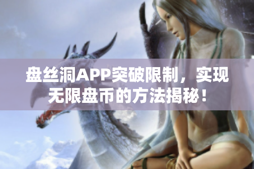 盤絲洞APP突破限制，實(shí)現(xiàn)無(wú)限盤幣的方法揭秘！