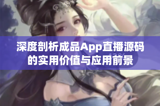 深度剖析成品App直播源碼的實(shí)用價(jià)值與應(yīng)用前景