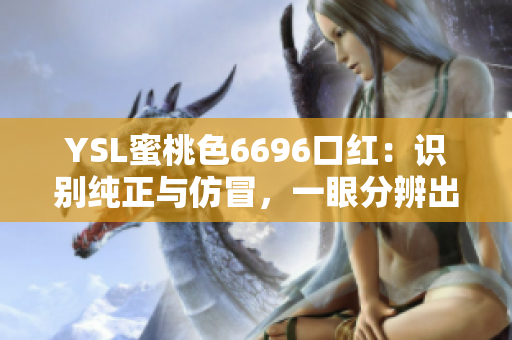 YSL蜜桃色6696口紅：識(shí)別純正與仿冒，一眼分辨出真?zhèn)危? title=