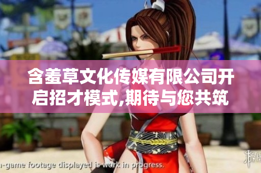 含羞草文化傳媒有限公司開啟招才模式,期待與您共筑夢(mèng)想