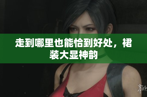 走到哪里也能恰到好處，裙裝大顯神韻