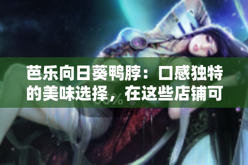 芭樂向日葵鴨脖：口感獨特的美味選擇，在這些店鋪可以享受到最正宗的風(fēng)味