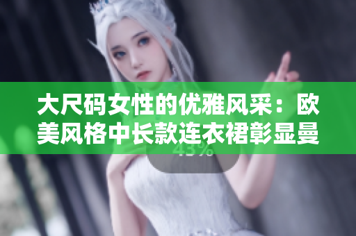 大尺碼女性的優(yōu)雅風(fēng)采：歐美風(fēng)格中長款連衣裙彰顯曼妙身姿