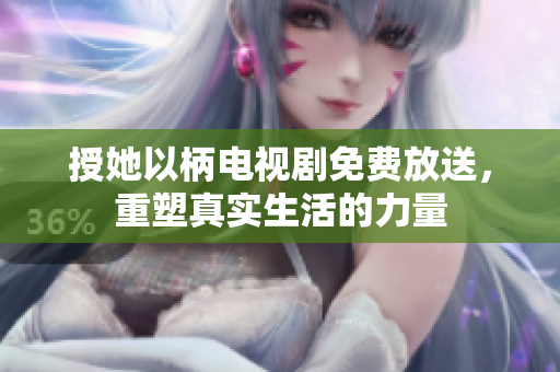 授她以柄電視劇免費(fèi)放送，重塑真實(shí)生活的力量