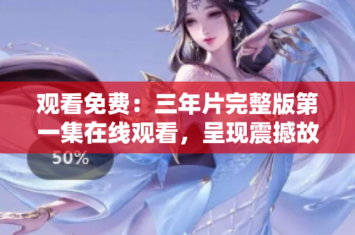 觀看免費：三年片完整版第一集在線觀看，呈現(xiàn)震撼故事