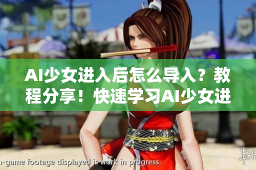 AI少女進入后怎么導(dǎo)入？教程分享！快速學(xué)習(xí)AI少女進入后如何導(dǎo)入！