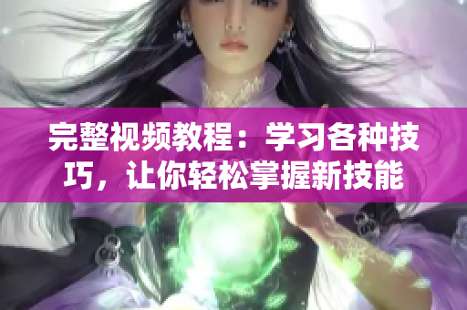 完整視頻教程：學(xué)習(xí)各種技巧，讓你輕松掌握新技能