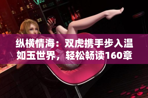 縱橫情海：雙虎攜手步入溫如玉世界，輕松暢讀160章完整小說！